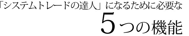 「システムトレードの達人」になるために必要な5つの機能