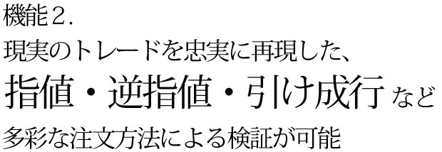 現実のトレードを忠実に再現した指値・逆指値・引け成行など多彩な注文方法による検証が可能