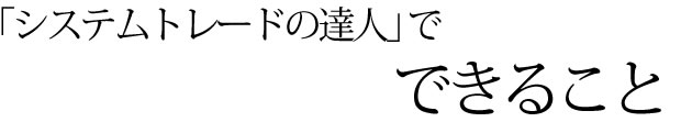 システムトレードの達人で、できること