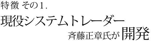 特徴その1　現役システムトレーダー斉藤正章氏が開発