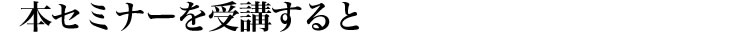 本セミナーを受講すると