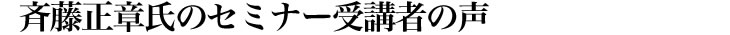 斉藤正章氏のセミナー受講者の声