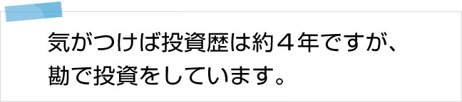 気がつけば投資歴は約4年ですが、勘で投資をしています。