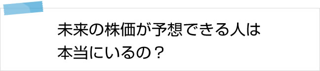 未来の株価が予想できる人は本当にいるの？