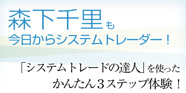 森下千里も今日からシステムトレーダー！「システムトレードの達人」を使ったかんたん3ステップ体験！