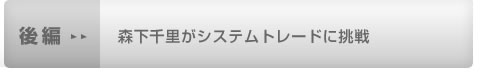 後編：森下千里がシステムトレードに挑戦