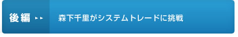 後編：森下千里がシステムトレードに挑戦